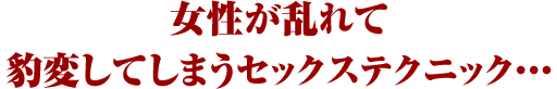 女性が乱れて豹変してしまうセックステクニック・・・