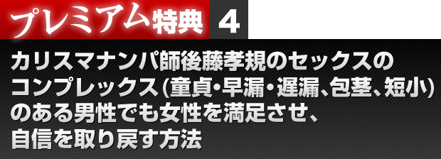 プレミアム特典４　カリスマナンパ師後藤孝規のセックスのコンプレックス (童貞・早漏・遅漏、包茎、短小)のある男性でも女性を満足させ、自信を取り戻す方法