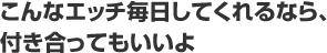 こんなエッチ毎日してくれるなら、付き合ってもいいよ