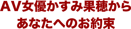 AV女優かすみ果穂からあなたへのお約束